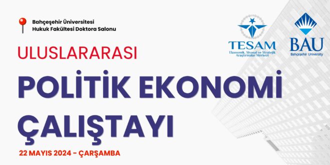 TESAM-Bahçeşehir Üniversitesi Uluslararası Politik Ekonomi Çalıştayı